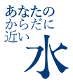 あなたのからだに近い水
